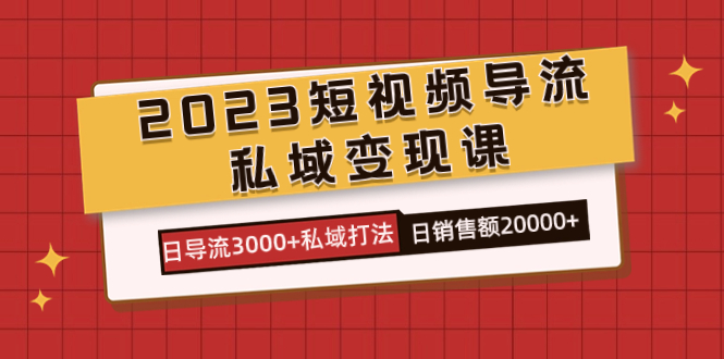 2023短视频导流·私域变现课，日导流3000+私域打法  日销售额2w+-创盟网