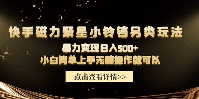快手磁力聚星小铃铛另类玩法，暴力变现日入500+小白简单上手无脑操作就可以-创盟网